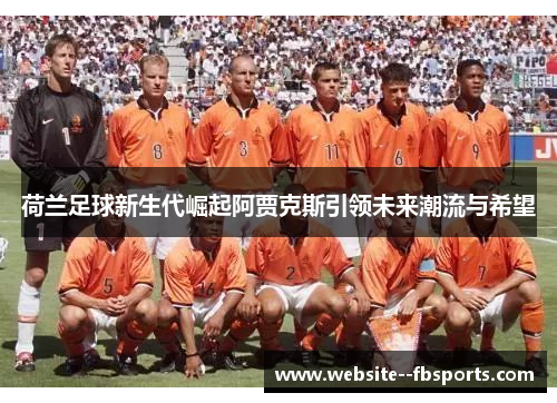 荷兰足球新生代崛起阿贾克斯引领未来潮流与希望 荷兰足球新生代崛起阿贾克斯引领未来潮流与希望