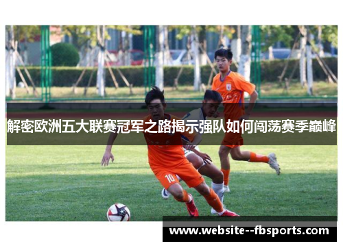 解密欧洲五大联赛冠军之路揭示强队如何闯荡赛季巅峰 解密欧洲五大联赛冠军之路揭示强队如何闯荡赛季巅峰
