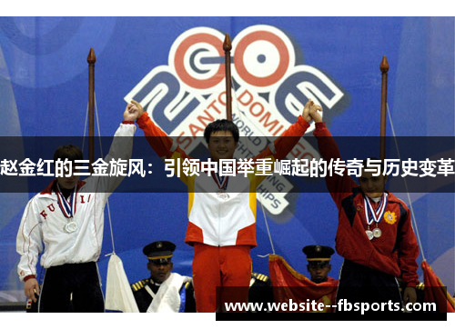 赵金红的三金旋风:引领中国举重崛起的传奇与历史变革 赵金红的三金旋风:引领中国举重崛起的传奇与历史变革