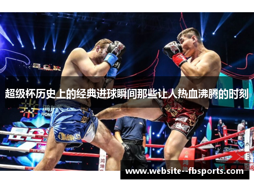 超级杯历史上的经典进球瞬间那些让人热血沸腾的时刻