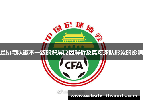 足协与队徽不一致的深层原因解析及其对球队形象的影响