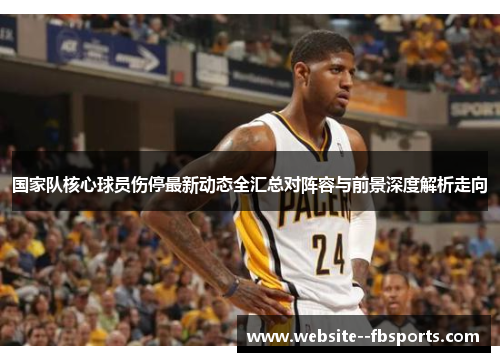 国家队核心球员伤停最新动态全汇总对阵容与前景深度解析走向