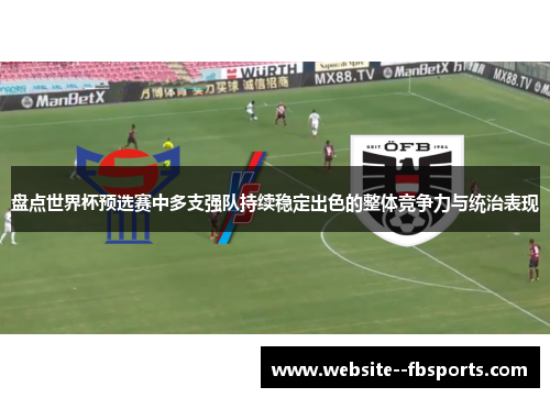 盘点世界杯预选赛中多支强队持续稳定出色的整体竞争力与统治表现