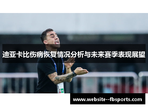 迪亚卡比伤病恢复情况分析与未来赛季表现展望