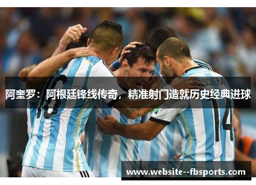 阿奎罗:阿根廷锋线传奇,精准射门造就历史经典进球 阿奎罗:阿根廷锋线传奇,精准射门造就历史经典进球