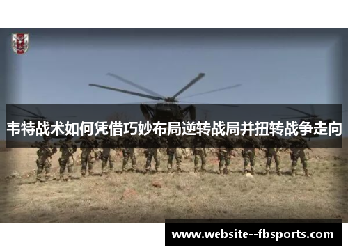 韦特战术如何凭借巧妙布局逆转战局并扭转战争走向