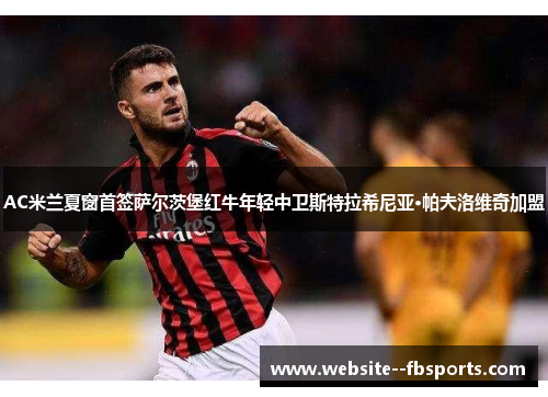 AC米兰夏窗首签萨尔茨堡红牛年轻中卫斯特拉希尼亚·帕夫洛维奇加盟