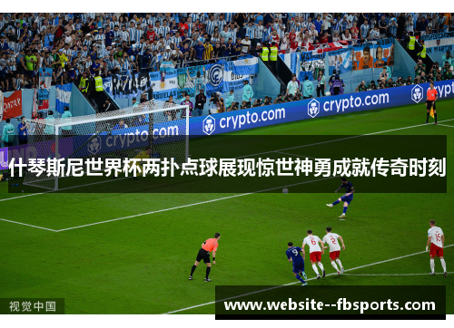 什琴斯尼世界杯两扑点球展现惊世神勇成就传奇时刻