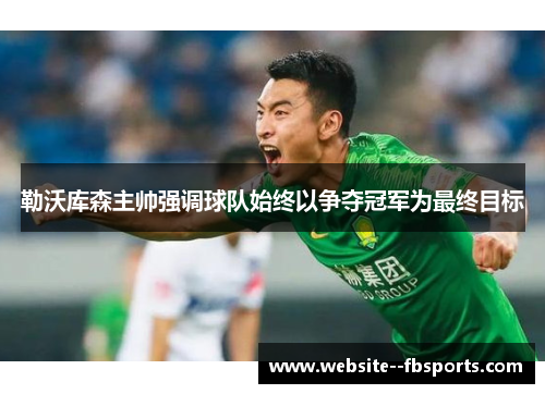 勒沃库森主帅强调球队始终以争夺冠军为最终目标