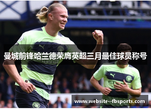 曼城前锋哈兰德荣膺英超三月最佳球员称号 曼城前锋哈兰德荣膺英超三月最佳球员称号