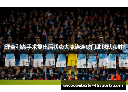 理查利森手术复出后状态大涨连连破门助球队获胜