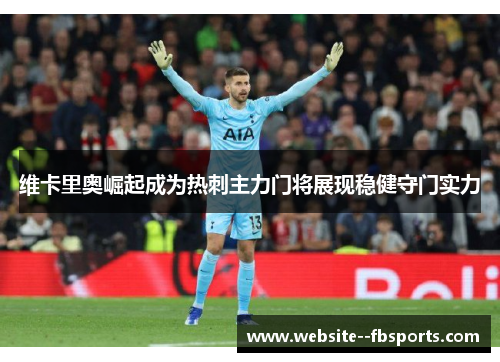 维卡里奥崛起成为热刺主力门将展现稳健守门实力