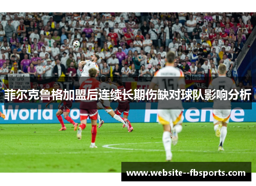 菲尔克鲁格加盟后连续长期伤缺对球队影响分析