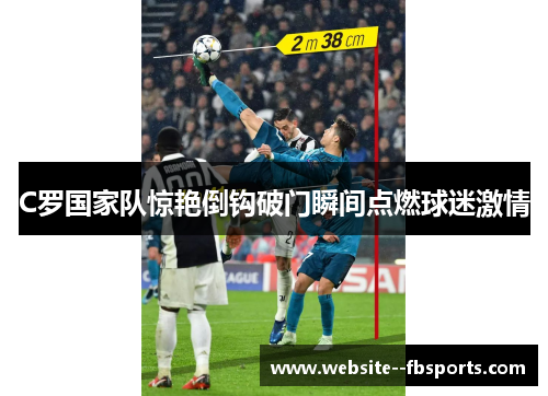 C罗国家队惊艳倒钩破门瞬间点燃球迷激情 C罗国家队惊艳倒钩破门瞬间点燃球迷激情