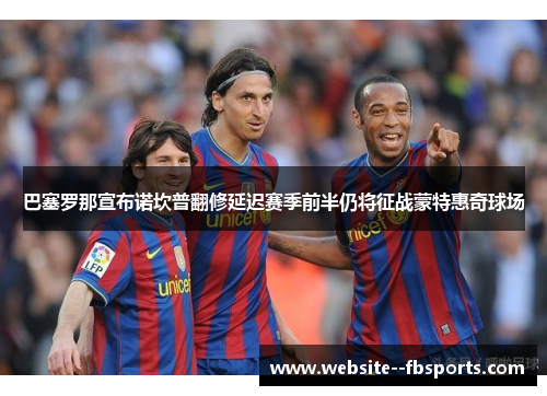 巴塞罗那宣布诺坎普翻修延迟赛季前半仍将征战蒙特惠奇球场