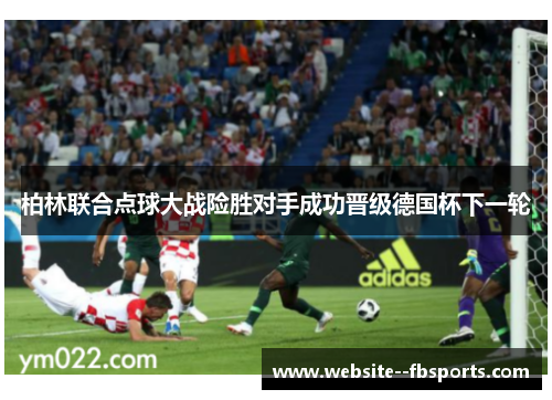 柏林联合点球大战险胜对手成功晋级德国杯下一轮