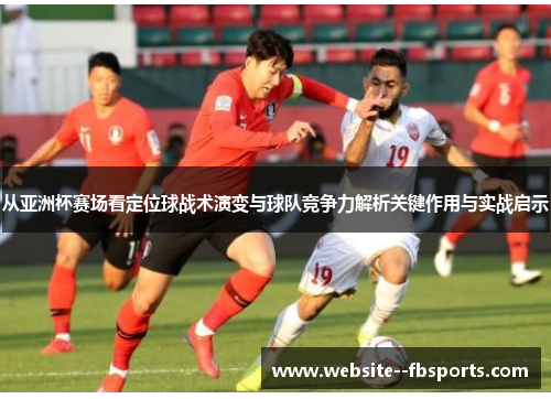 从亚洲杯赛场看定位球战术演变与球队竞争力解析关键作用与实战启示 从亚洲杯赛场看定位球战术演变与球队竞争力解析关键作用与实战启示