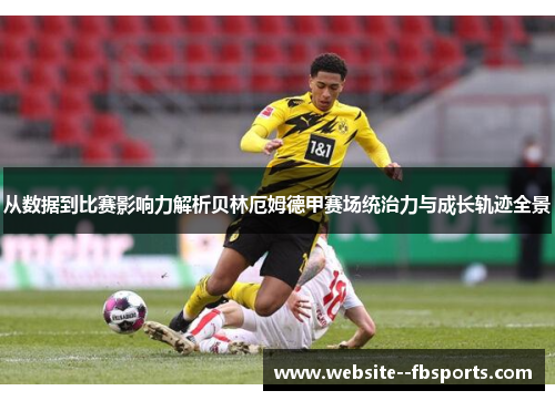 从数据到比赛影响力解析贝林厄姆德甲赛场统治力与成长轨迹全景 从数据到比赛影响力解析贝林厄姆德甲赛场统治力与成长轨迹全景