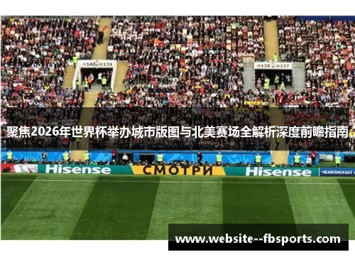 聚焦2026年世界杯举办城市版图与北美赛场全解析深度前瞻指南 聚焦2026年世界杯举办城市版图与北美赛场全解析深度前瞻指南
