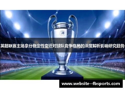 英超联赛主场拿分稳定性变迁对球队竞争格局的深度解析影响研究趋势 英超联赛主场拿分稳定性变迁对球队竞争格局的深度解析影响研究趋势
