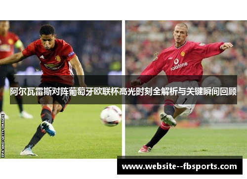 阿尔瓦雷斯对阵葡萄牙欧联杯高光时刻全解析与关键瞬间回顾 阿尔瓦雷斯对阵葡萄牙欧联杯高光时刻全解析与关键瞬间回顾