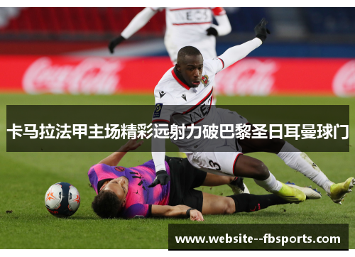 卡马拉法甲主场精彩远射力破巴黎圣日耳曼球门 卡马拉法甲主场精彩远射力破巴黎圣日耳曼球门