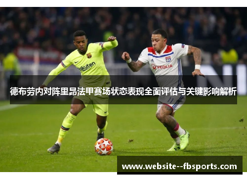 德布劳内对阵里昂法甲赛场状态表现全面评估与关键影响解析 德布劳内对阵里昂法甲赛场状态表现全面评估与关键影响解析